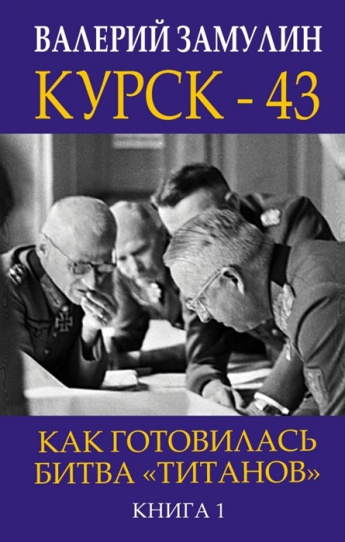 Валерий Замулин "Курск-43. Как готовилась битва "титанов", книга 1.